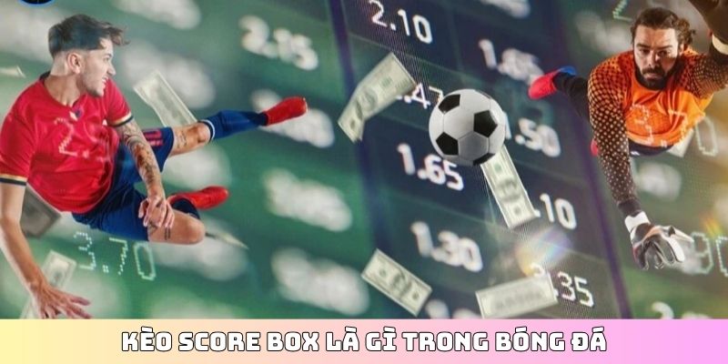 Kèo score box là gì trong bóng đá