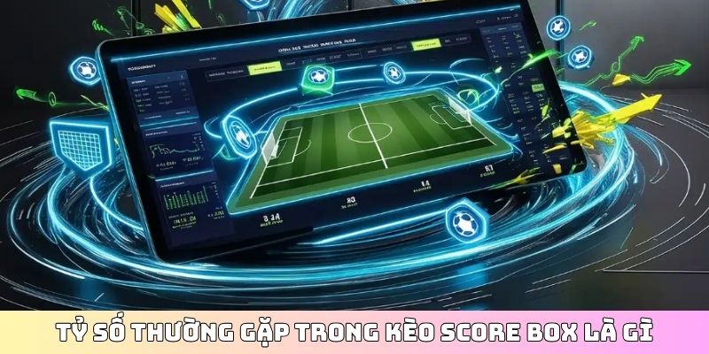 Tỷ số thường gặp trong kèo score box là gì